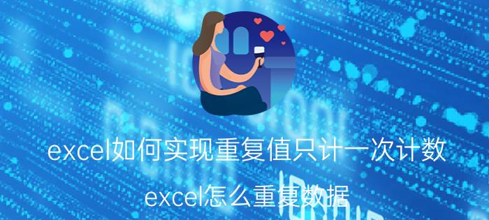 excel如何实现重复值只计一次计数 excel怎么重复数据？